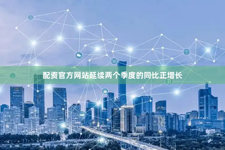 配资官方网站延续两个季度的同比正增长