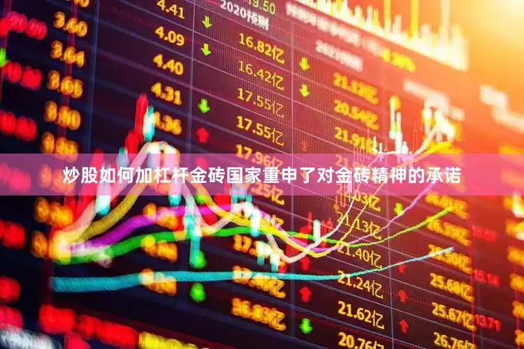 炒股如何加杠杆金砖国家重申了对金砖精神的承诺