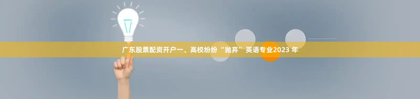 广东股票配资开户一、高校纷纷 “抛弃” 英语专业2023 年