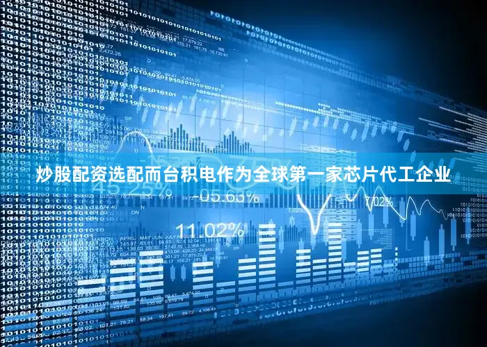 炒股配资选配而台积电作为全球第一家芯片代工企业