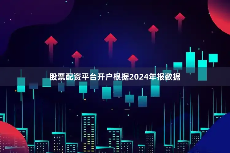 股票配资平台开户根据2024年报数据