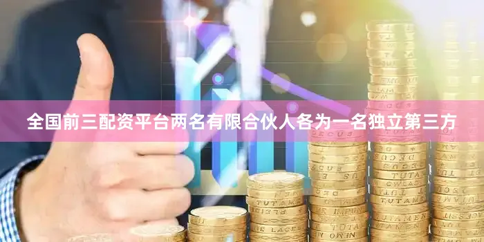 全国前三配资平台两名有限合伙人各为一名独立第三方
