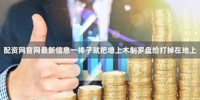 配资网官网最新信息一棒子就把墙上木制罗盘给打掉在地上