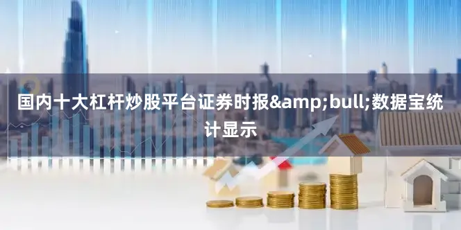 国内十大杠杆炒股平台证券时报&bull;数据宝统计显示