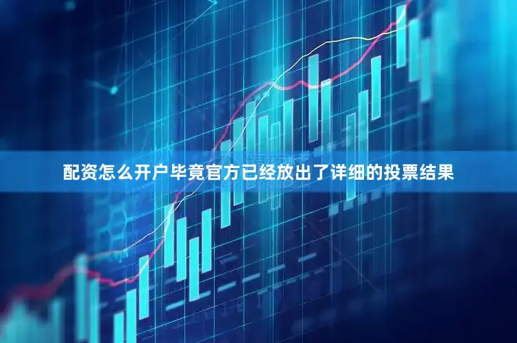 配资怎么开户毕竟官方已经放出了详细的投票结果