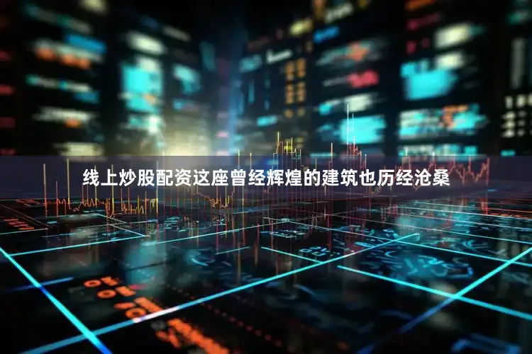 线上炒股配资这座曾经辉煌的建筑也历经沧桑