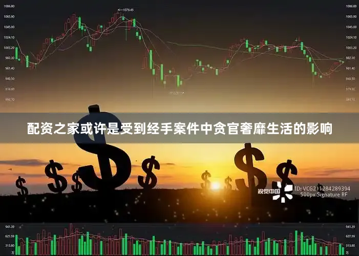 配资之家或许是受到经手案件中贪官奢靡生活的影响