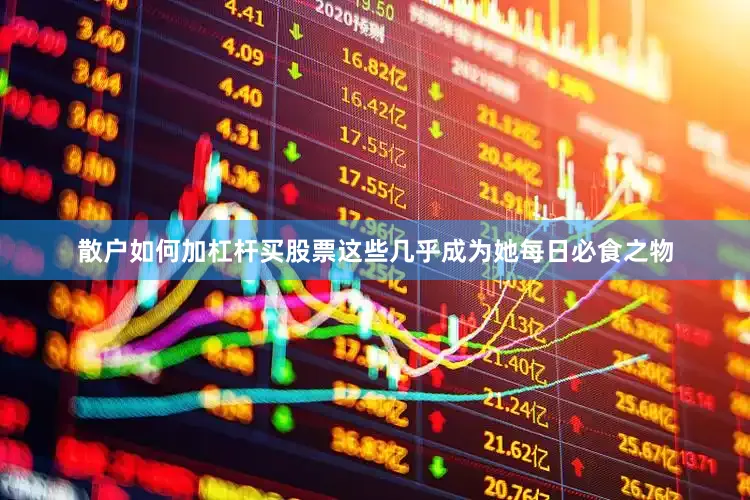 散户如何加杠杆买股票这些几乎成为她每日必食之物
