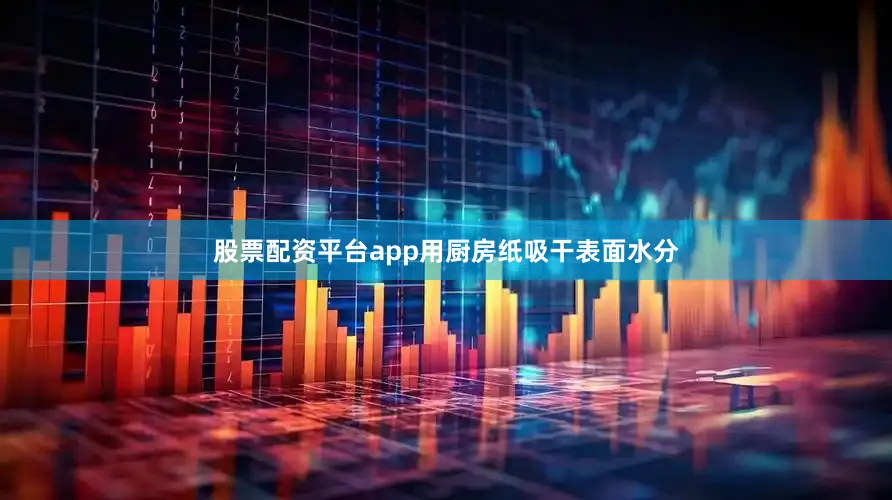 股票配资平台app用厨房纸吸干表面水分
