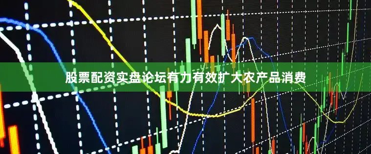 股票配资实盘论坛有力有效扩大农产品消费