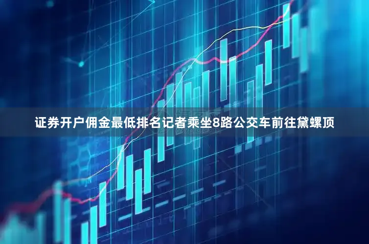证券开户佣金最低排名记者乘坐8路公交车前往黛螺顶