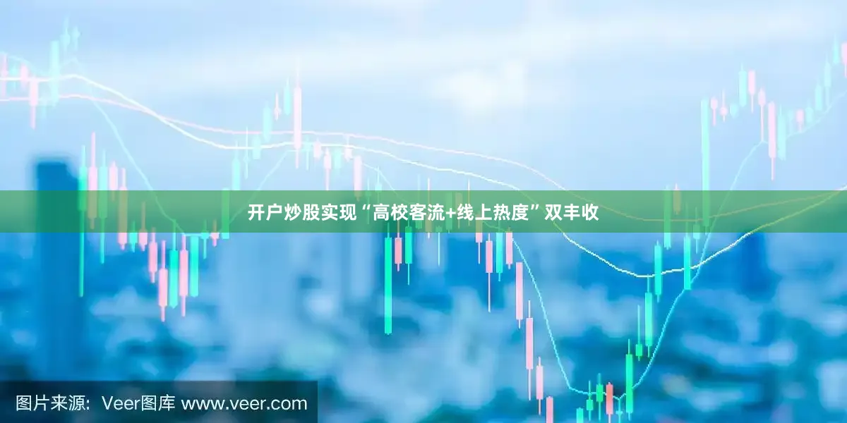 开户炒股实现“高校客流+线上热度”双丰收