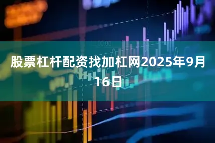 股票杠杆配资找加杠网2025年9月16日